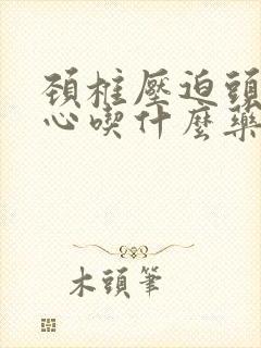 颈椎压迫头晕恶心吃什么药