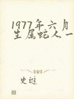 1977年六月生属蛇人一生命运