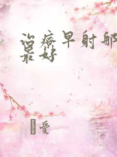 治疗早射那些药最好