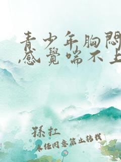 青少年胸闷气短,感觉喘不上气什么原因