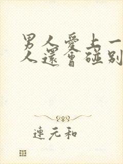 男人爱上一个女人还会碰别的女人吗