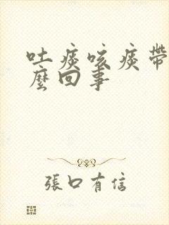 吐痰咳痰带血怎么回事