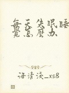 每天失眠睡不着觉怎么办