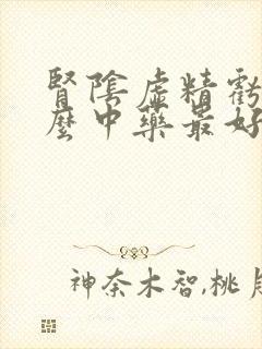 肾阴虚精亏吃什么中药最好