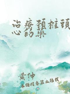 治疗颈椎头晕恶心的药