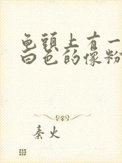 龟头上有一颗颗白色的像粉刺一样