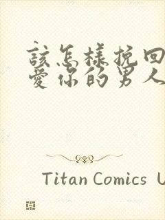 该怎样挽回一个爱你的男人