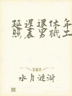 延迟退休年龄对照表男职工