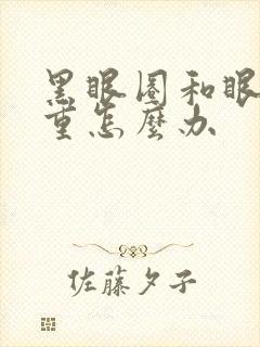 黑眼圈和眼袋好重怎么办