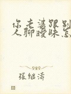 你老婆跟别的男人聊暧昧怎么办