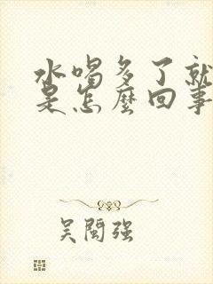 水喝多了就想尿是怎么回事