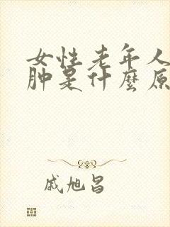 女性老年人腿脚肿是什么原因引起的吗