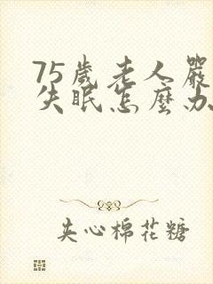 75岁老人严重失眠怎么办