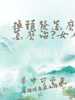 掉头发怎么办?怎么治?女人