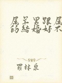 属羊男跟属龙女的结婚好不好