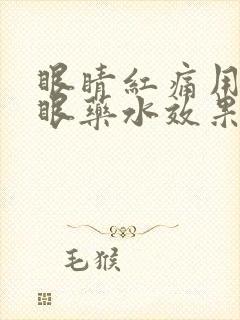 眼睛红痛用什么眼药水效果好