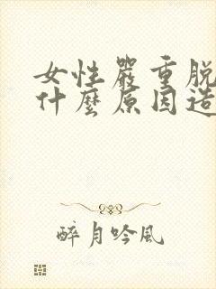 女性严重脱发是什么原因造成的