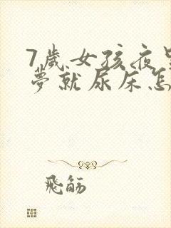 7岁女孩夜里做梦就尿床怎么回事