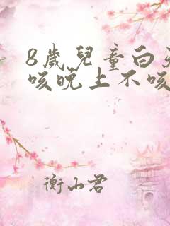 8岁儿童白天干咳晚上不咳