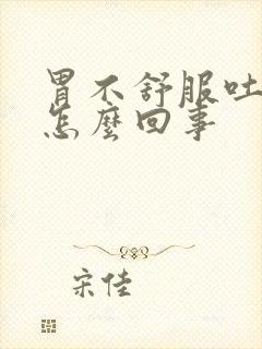 胃不舒服吐黄水怎么回事