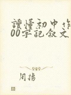 读懂初中作文800字记叙文