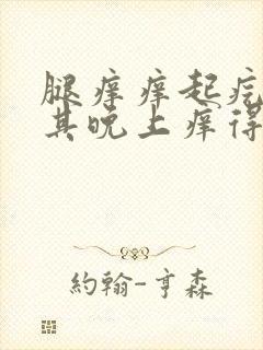 腿痒痒起疙瘩尤其晚上痒得厉害