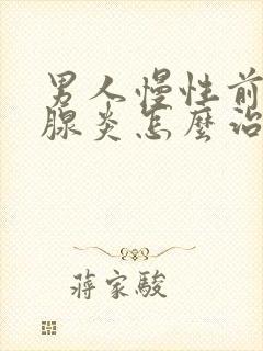 男人慢性前列有腺炎怎么治疗好比较好