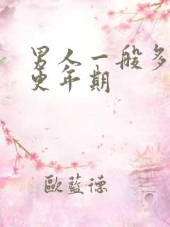 男人一般多少岁更年期