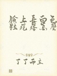 脸上长白色小米粒疙瘩怎么办