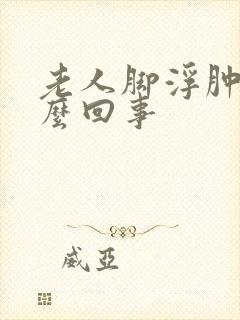 老人脚浮肿是怎么回事