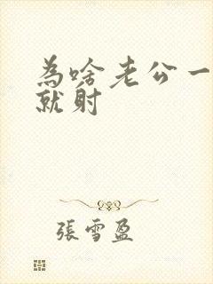 为啥老公一进去就射