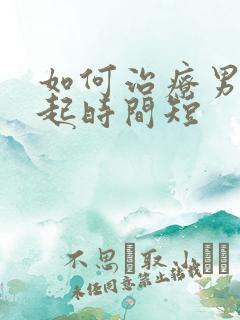 如何治疗男性勃起时间短