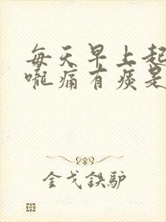 每天早上起来喉咙痛有痰是什么原因