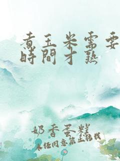 煮玉米需要多久时间才熟