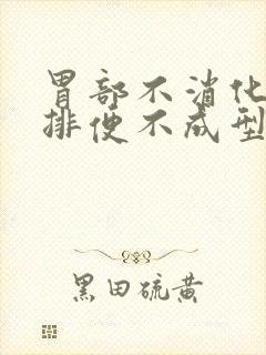 胃部不消化胃涨排便不成型很少