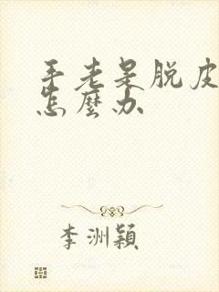 手老是脱皮皲裂怎么办