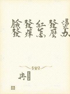 脸发红发烫发肿发痒怎么办