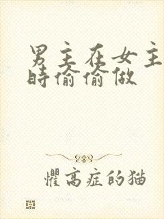 男主在女主睡着时偷偷做