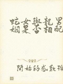 蛇女与龙男的婚姻是否相配