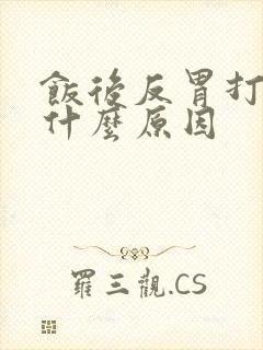 饭后反胃打嗝是什么原因