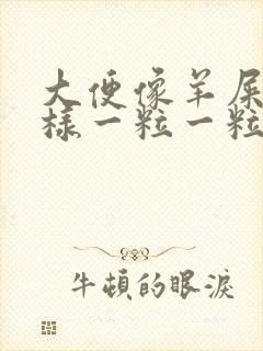 大便像羊屎蛋一样一粒一粒还很难排便