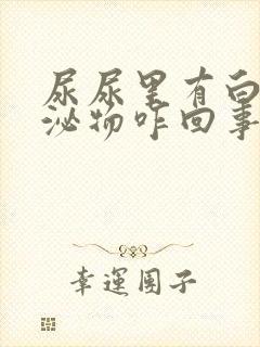 尿尿里有白色分泌物咋回事