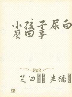 小孩子尿白色怎么回事