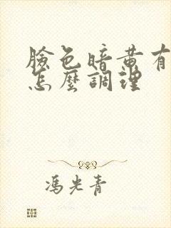 脸色暗黄有雀斑怎么调理