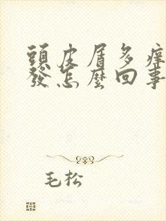 头皮屑多痒还掉发怎么回事