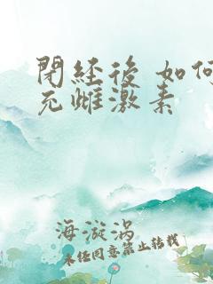 闭经后 如何补充雌激素