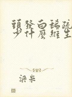 头发白稀疏是缺少什么维生素