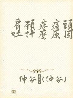 肩颈疼痛头晕想吐什么原因