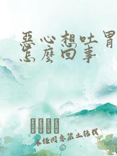 恶心想吐胃胀是怎么回事