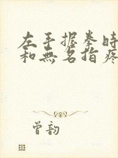 左手握拳时中指和无名指疼是怎么回事